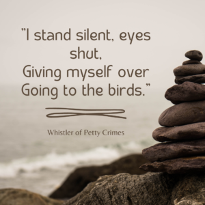 I stand silent, eyes shut, Giving myself over Going to the birds. (1)